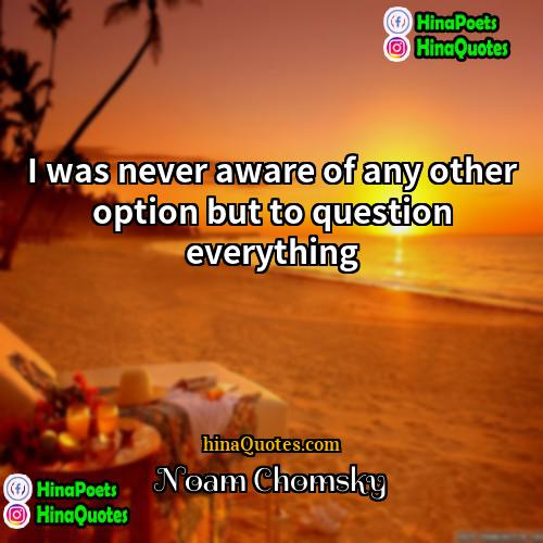 Noam Chomsky Quotes | I was never aware of any other